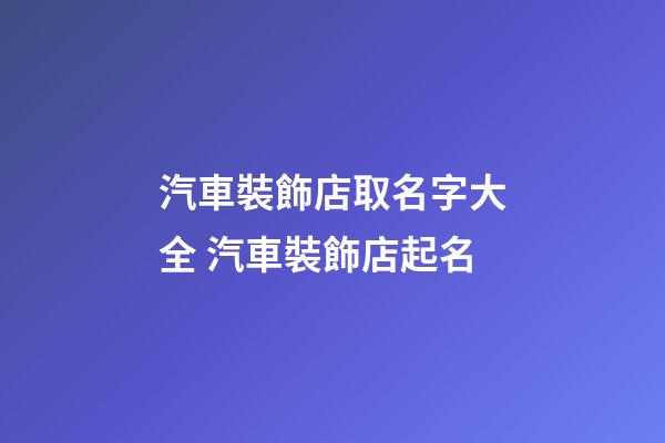 汽車裝飾店取名字大全 汽車裝飾店起名-第1張-店鋪起名-玄機派